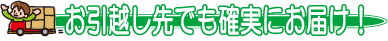 お引越し先でも確実にお届け！