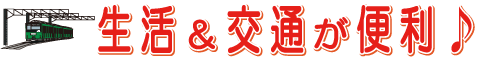 生活&交通が便利!
