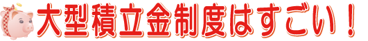 大型積立金制度はすごい!